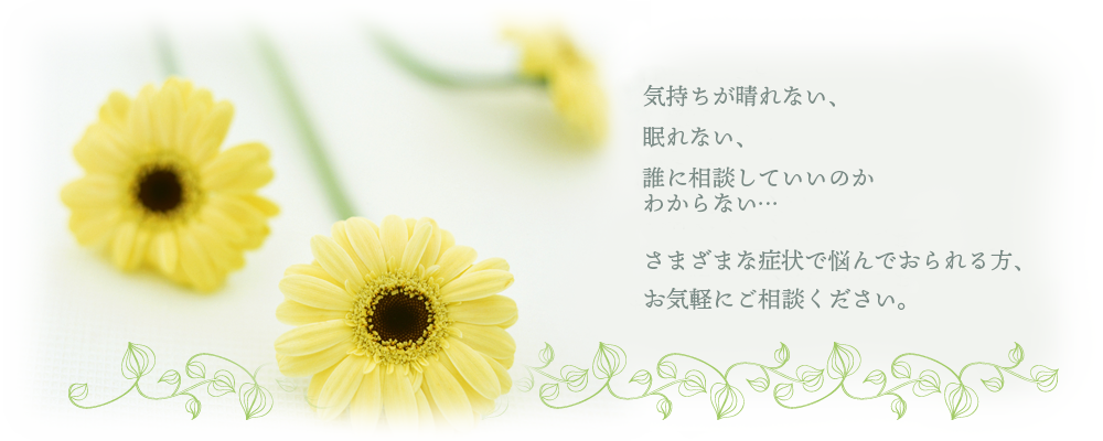 気持ちが晴れない、眠れない、誰に相談していいのかわからない、さまざまな症状で悩んでおられる方、お気軽にご相談ください。